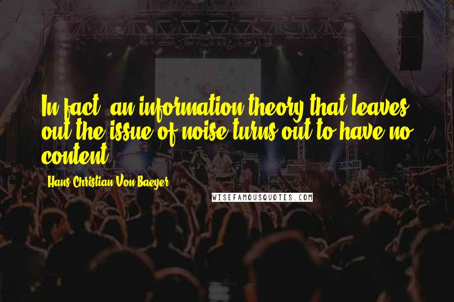 Hans Christian Von Baeyer Quotes: In fact, an information theory that leaves out the issue of noise turns out to have no content.