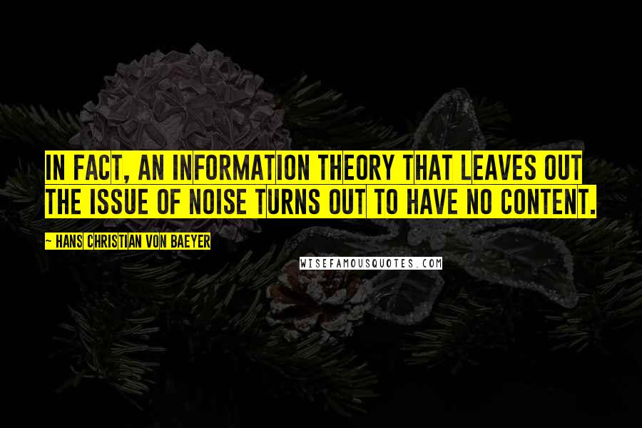 Hans Christian Von Baeyer Quotes: In fact, an information theory that leaves out the issue of noise turns out to have no content.