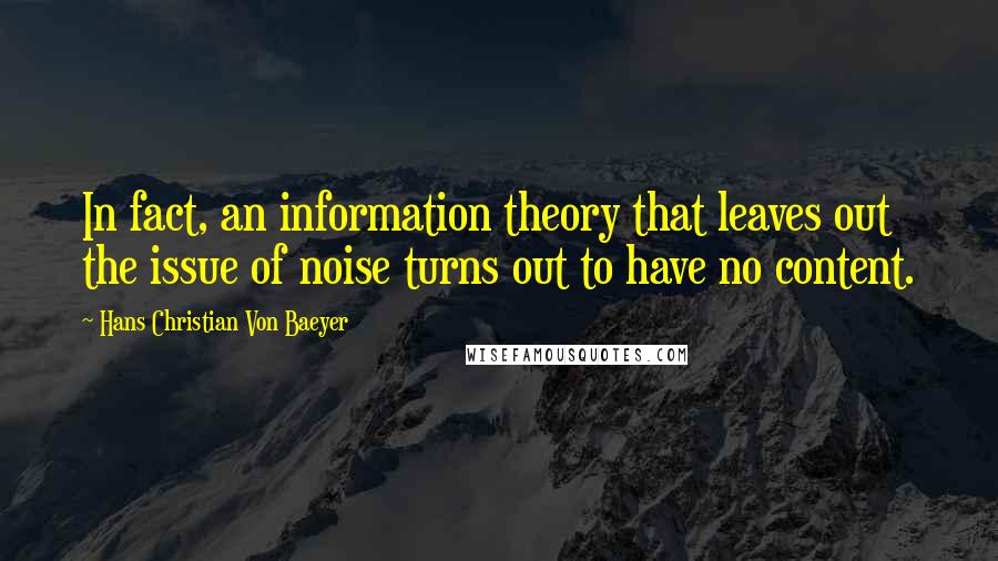 Hans Christian Von Baeyer Quotes: In fact, an information theory that leaves out the issue of noise turns out to have no content.