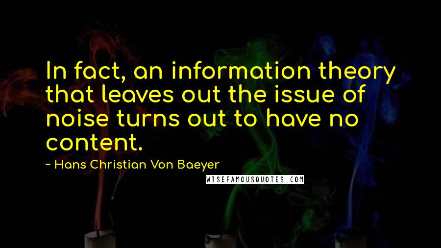 Hans Christian Von Baeyer Quotes: In fact, an information theory that leaves out the issue of noise turns out to have no content.