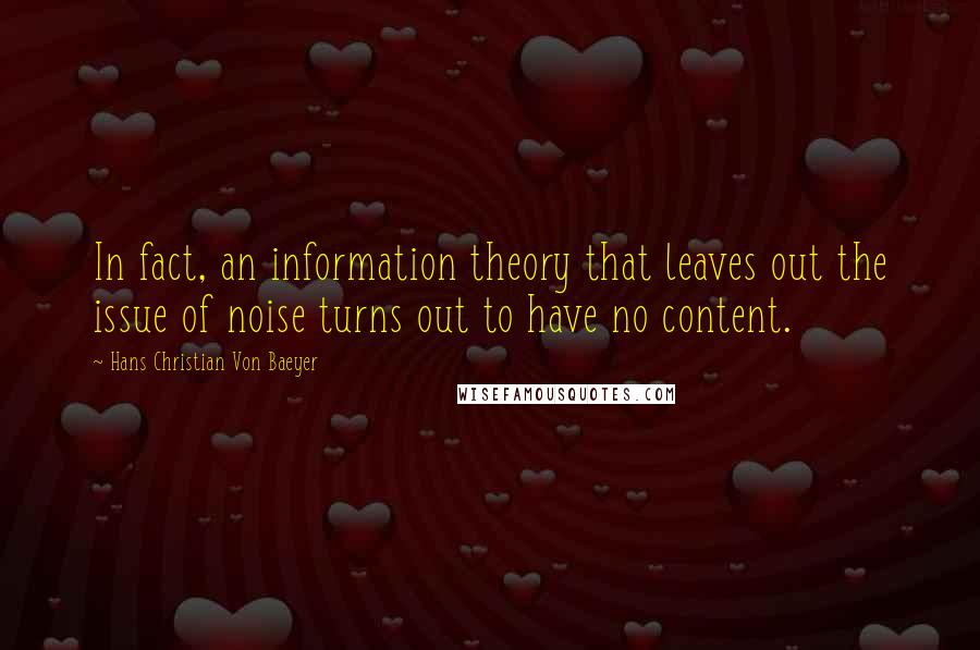 Hans Christian Von Baeyer Quotes: In fact, an information theory that leaves out the issue of noise turns out to have no content.