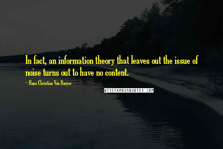 Hans Christian Von Baeyer Quotes: In fact, an information theory that leaves out the issue of noise turns out to have no content.