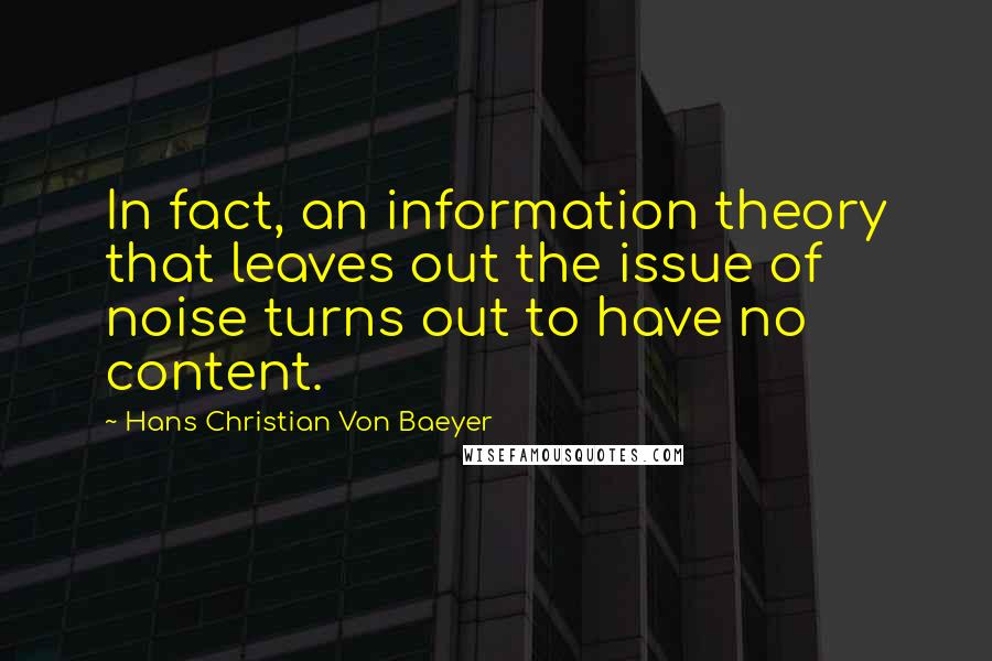 Hans Christian Von Baeyer Quotes: In fact, an information theory that leaves out the issue of noise turns out to have no content.