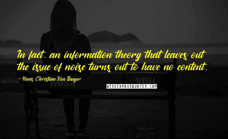 Hans Christian Von Baeyer Quotes: In fact, an information theory that leaves out the issue of noise turns out to have no content.