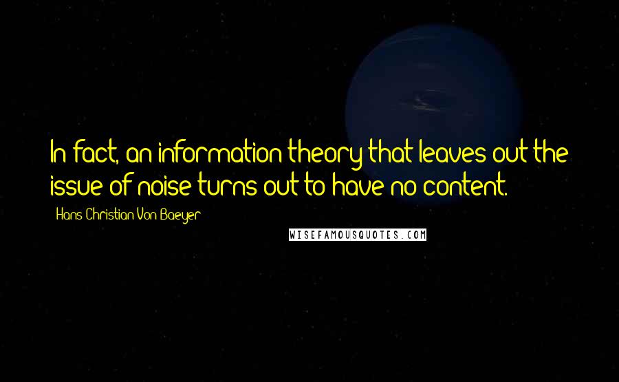 Hans Christian Von Baeyer Quotes: In fact, an information theory that leaves out the issue of noise turns out to have no content.