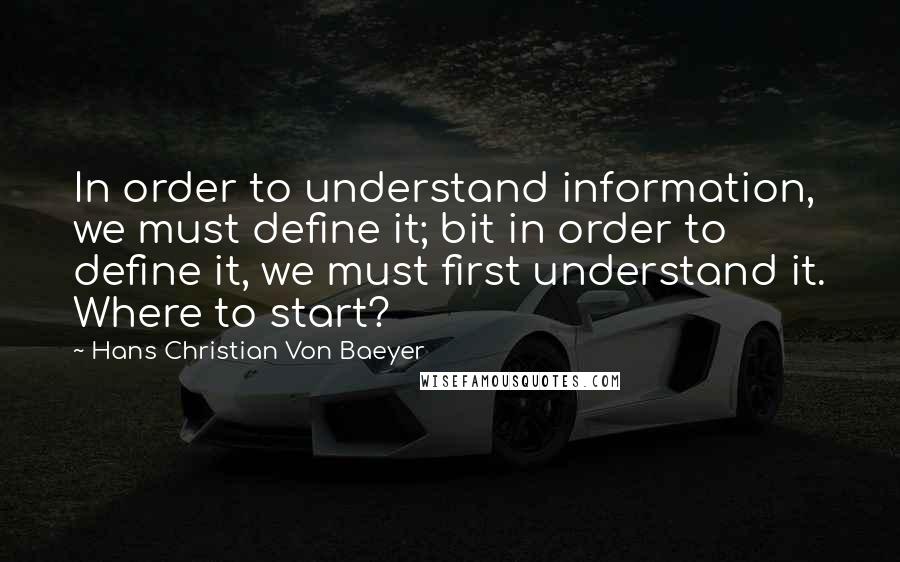 Hans Christian Von Baeyer Quotes: In order to understand information, we must define it; bit in order to define it, we must first understand it. Where to start?