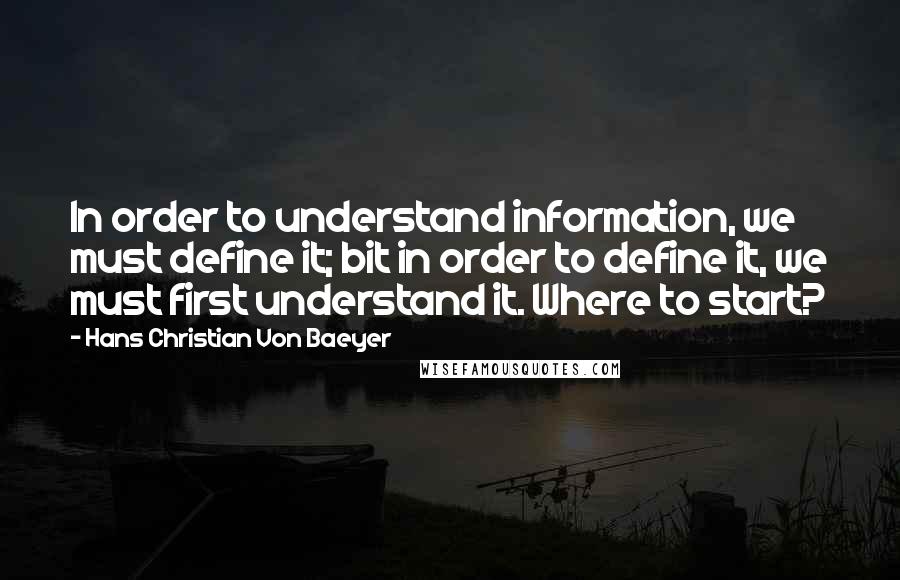 Hans Christian Von Baeyer Quotes: In order to understand information, we must define it; bit in order to define it, we must first understand it. Where to start?