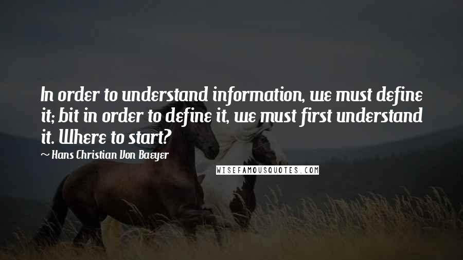 Hans Christian Von Baeyer Quotes: In order to understand information, we must define it; bit in order to define it, we must first understand it. Where to start?