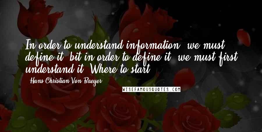 Hans Christian Von Baeyer Quotes: In order to understand information, we must define it; bit in order to define it, we must first understand it. Where to start?