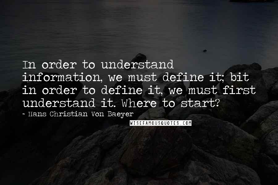 Hans Christian Von Baeyer Quotes: In order to understand information, we must define it; bit in order to define it, we must first understand it. Where to start?