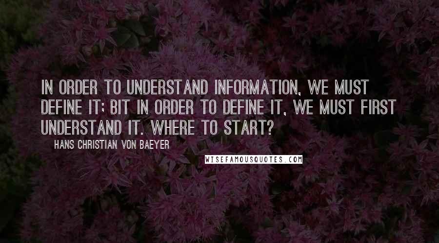 Hans Christian Von Baeyer Quotes: In order to understand information, we must define it; bit in order to define it, we must first understand it. Where to start?