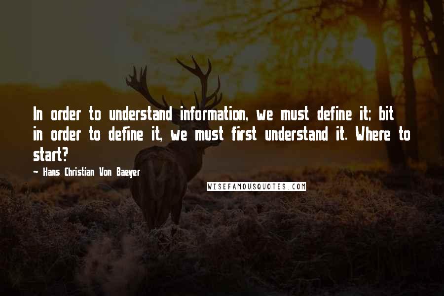 Hans Christian Von Baeyer Quotes: In order to understand information, we must define it; bit in order to define it, we must first understand it. Where to start?