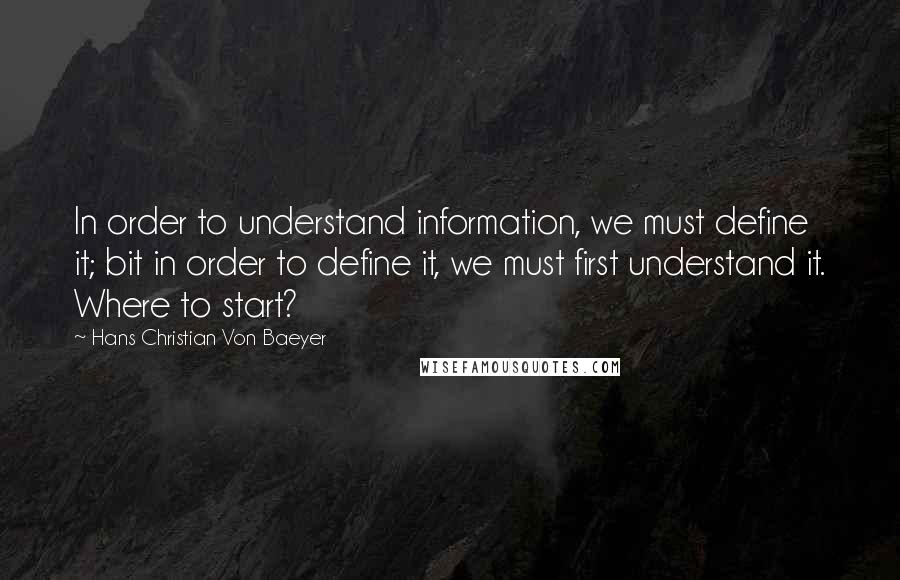 Hans Christian Von Baeyer Quotes: In order to understand information, we must define it; bit in order to define it, we must first understand it. Where to start?