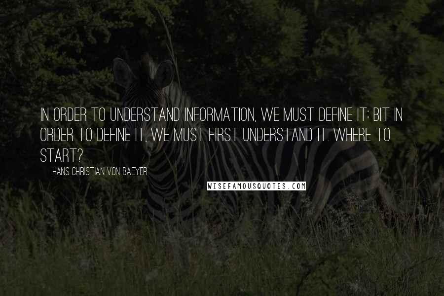 Hans Christian Von Baeyer Quotes: In order to understand information, we must define it; bit in order to define it, we must first understand it. Where to start?