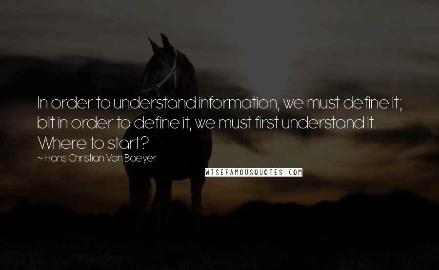 Hans Christian Von Baeyer Quotes: In order to understand information, we must define it; bit in order to define it, we must first understand it. Where to start?