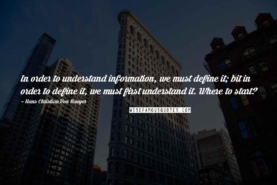 Hans Christian Von Baeyer Quotes: In order to understand information, we must define it; bit in order to define it, we must first understand it. Where to start?