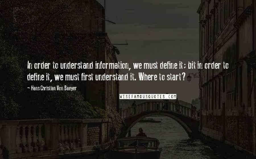 Hans Christian Von Baeyer Quotes: In order to understand information, we must define it; bit in order to define it, we must first understand it. Where to start?