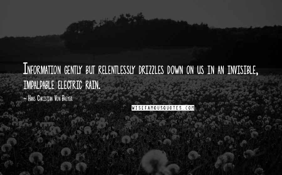 Hans Christian Von Baeyer Quotes: Information gently but relentlessly drizzles down on us in an invisible, impalpable electric rain.