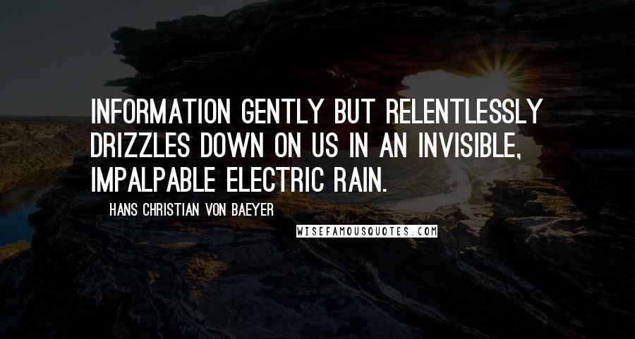 Hans Christian Von Baeyer Quotes: Information gently but relentlessly drizzles down on us in an invisible, impalpable electric rain.