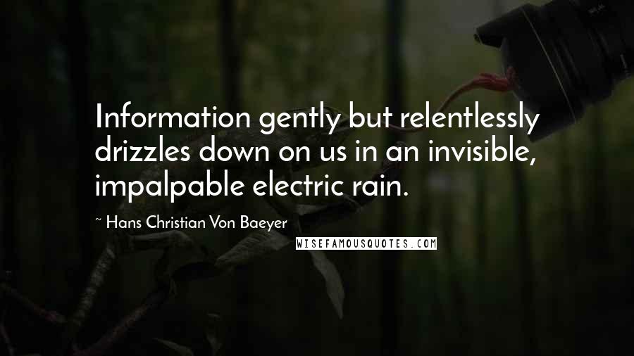 Hans Christian Von Baeyer Quotes: Information gently but relentlessly drizzles down on us in an invisible, impalpable electric rain.