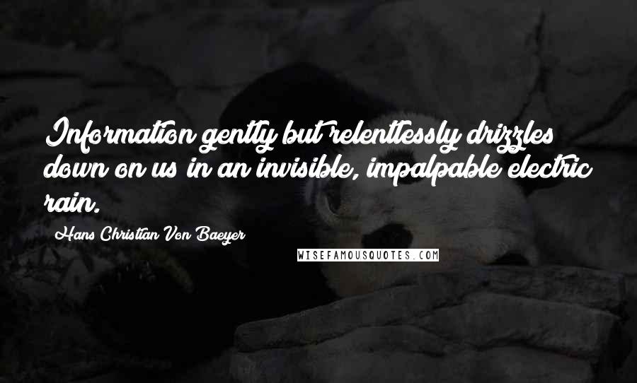 Hans Christian Von Baeyer Quotes: Information gently but relentlessly drizzles down on us in an invisible, impalpable electric rain.