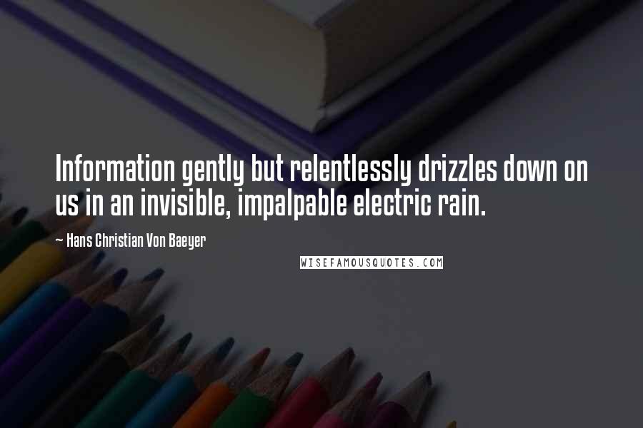 Hans Christian Von Baeyer Quotes: Information gently but relentlessly drizzles down on us in an invisible, impalpable electric rain.