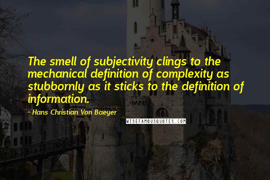 Hans Christian Von Baeyer Quotes: The smell of subjectivity clings to the mechanical definition of complexity as stubbornly as it sticks to the definition of information.