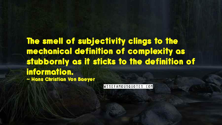 Hans Christian Von Baeyer Quotes: The smell of subjectivity clings to the mechanical definition of complexity as stubbornly as it sticks to the definition of information.