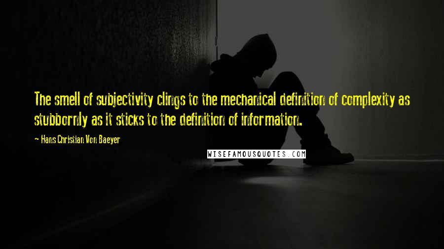 Hans Christian Von Baeyer Quotes: The smell of subjectivity clings to the mechanical definition of complexity as stubbornly as it sticks to the definition of information.