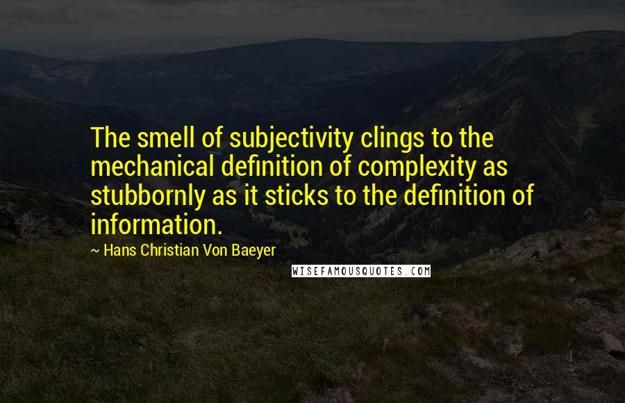 Hans Christian Von Baeyer Quotes: The smell of subjectivity clings to the mechanical definition of complexity as stubbornly as it sticks to the definition of information.