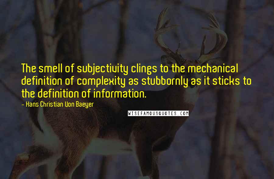 Hans Christian Von Baeyer Quotes: The smell of subjectivity clings to the mechanical definition of complexity as stubbornly as it sticks to the definition of information.