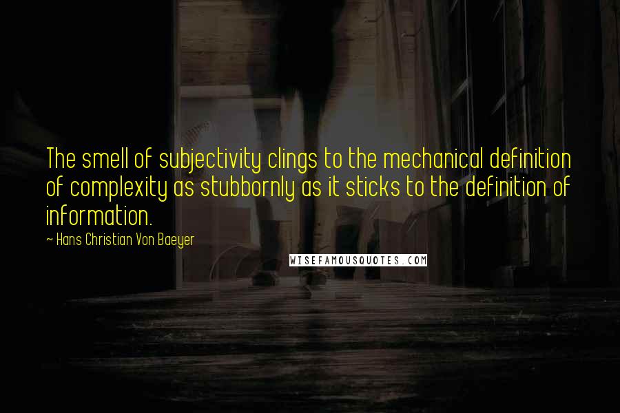 Hans Christian Von Baeyer Quotes: The smell of subjectivity clings to the mechanical definition of complexity as stubbornly as it sticks to the definition of information.