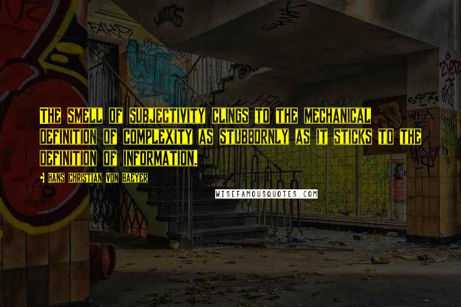 Hans Christian Von Baeyer Quotes: The smell of subjectivity clings to the mechanical definition of complexity as stubbornly as it sticks to the definition of information.