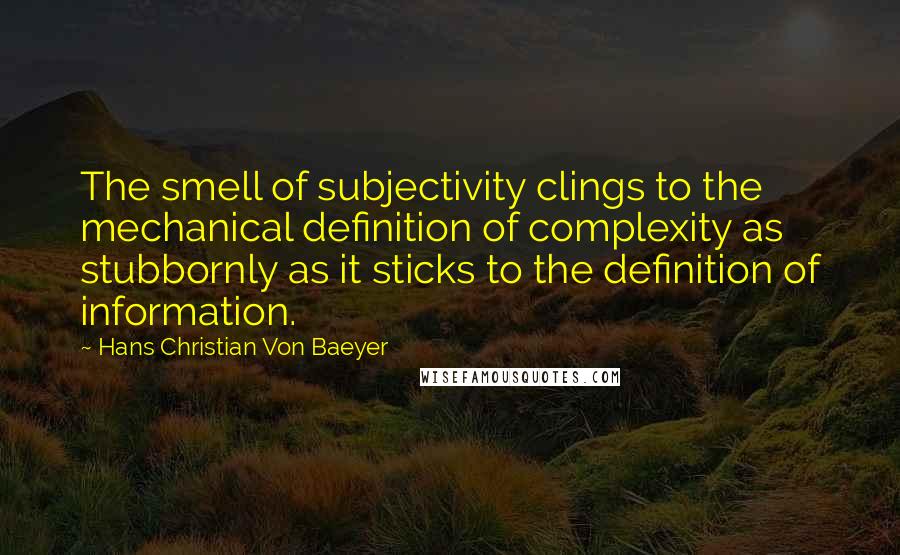 Hans Christian Von Baeyer Quotes: The smell of subjectivity clings to the mechanical definition of complexity as stubbornly as it sticks to the definition of information.