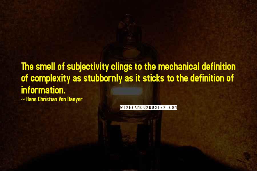 Hans Christian Von Baeyer Quotes: The smell of subjectivity clings to the mechanical definition of complexity as stubbornly as it sticks to the definition of information.