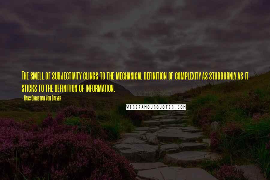 Hans Christian Von Baeyer Quotes: The smell of subjectivity clings to the mechanical definition of complexity as stubbornly as it sticks to the definition of information.