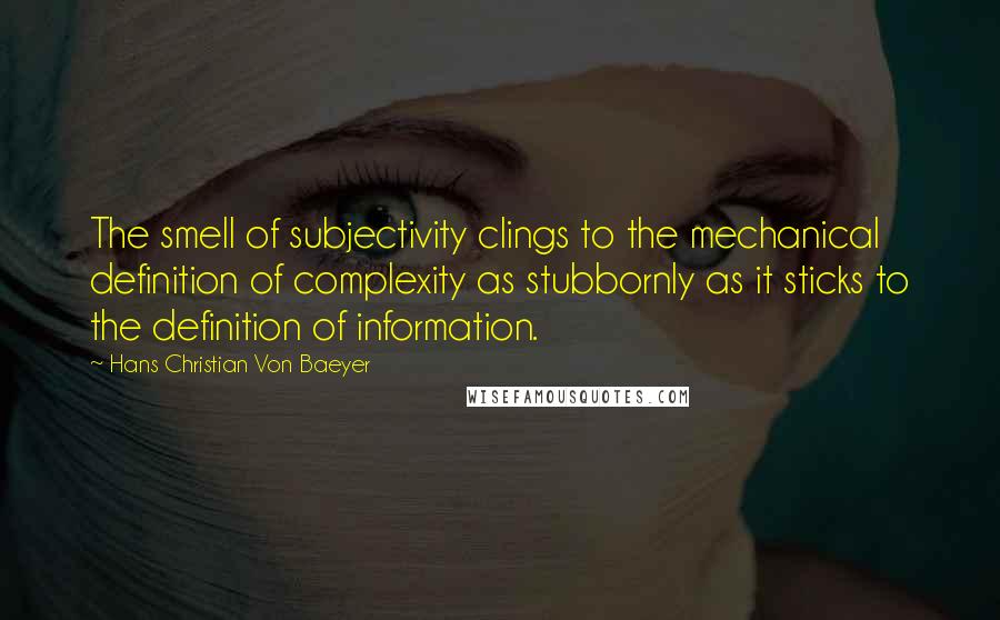 Hans Christian Von Baeyer Quotes: The smell of subjectivity clings to the mechanical definition of complexity as stubbornly as it sticks to the definition of information.