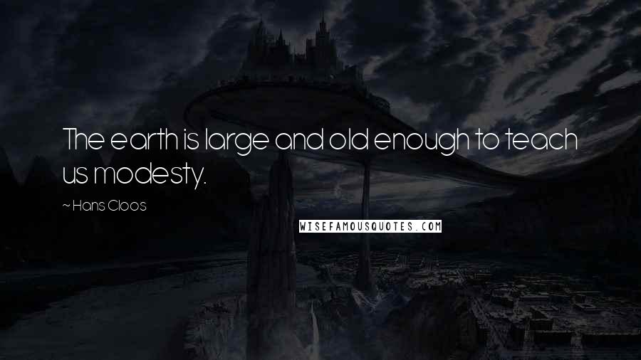 Hans Cloos Quotes: The earth is large and old enough to teach us modesty.