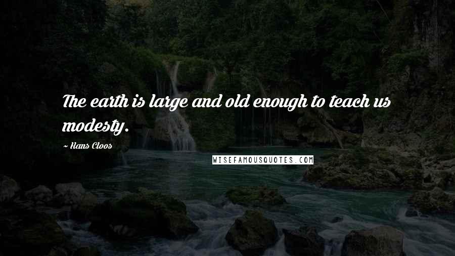 Hans Cloos Quotes: The earth is large and old enough to teach us modesty.