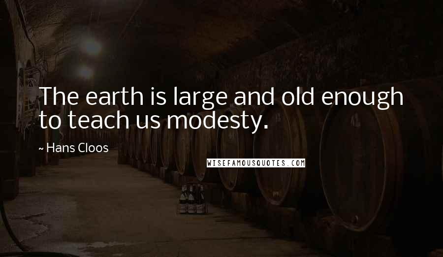 Hans Cloos Quotes: The earth is large and old enough to teach us modesty.