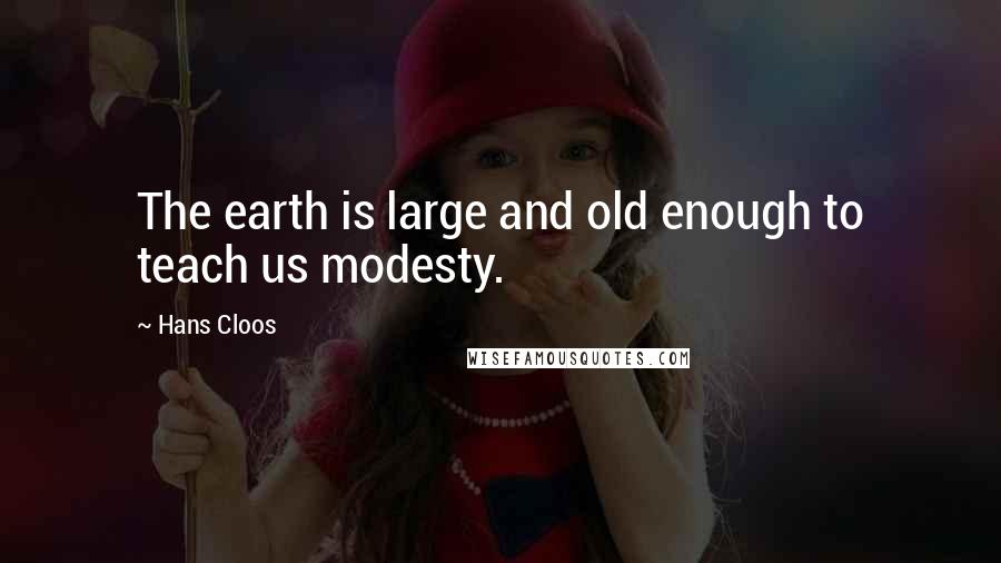 Hans Cloos Quotes: The earth is large and old enough to teach us modesty.