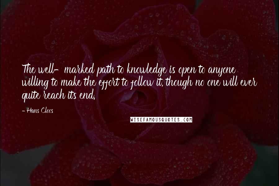 Hans Cloos Quotes: The well-marked path to knowledge is open to anyone willing to make the effort to follow it, though no one will ever quite reach its end.