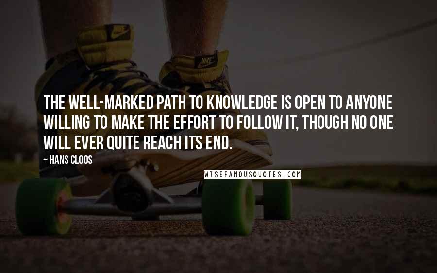 Hans Cloos Quotes: The well-marked path to knowledge is open to anyone willing to make the effort to follow it, though no one will ever quite reach its end.