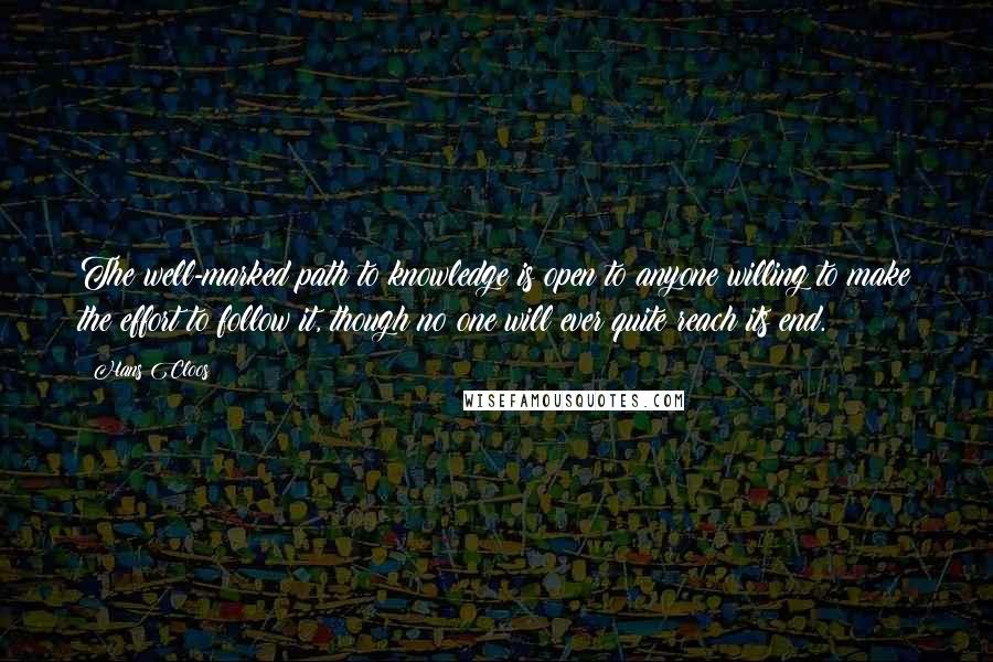 Hans Cloos Quotes: The well-marked path to knowledge is open to anyone willing to make the effort to follow it, though no one will ever quite reach its end.