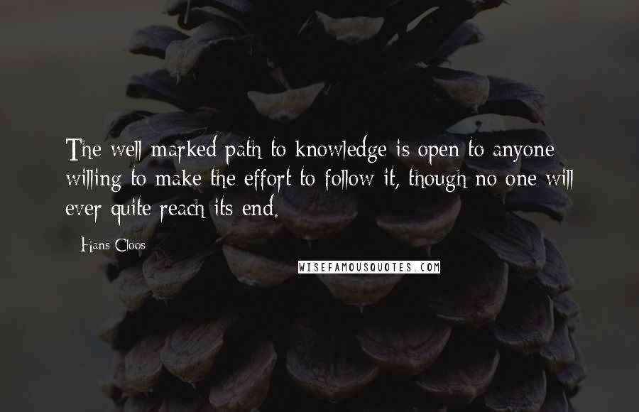 Hans Cloos Quotes: The well-marked path to knowledge is open to anyone willing to make the effort to follow it, though no one will ever quite reach its end.