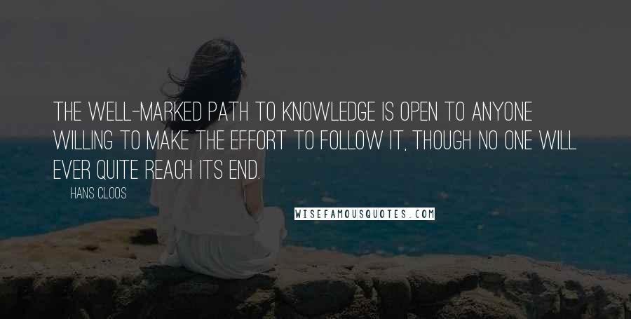Hans Cloos Quotes: The well-marked path to knowledge is open to anyone willing to make the effort to follow it, though no one will ever quite reach its end.