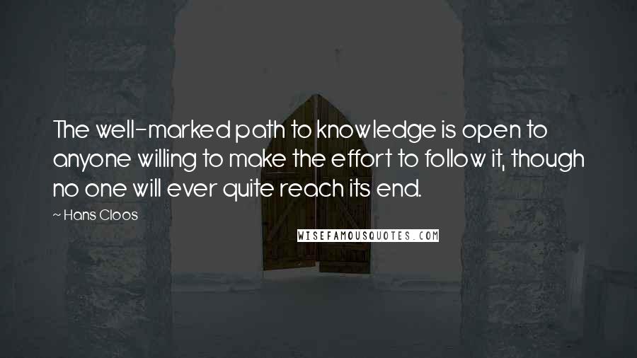 Hans Cloos Quotes: The well-marked path to knowledge is open to anyone willing to make the effort to follow it, though no one will ever quite reach its end.