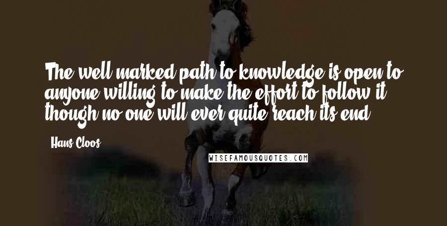 Hans Cloos Quotes: The well-marked path to knowledge is open to anyone willing to make the effort to follow it, though no one will ever quite reach its end.