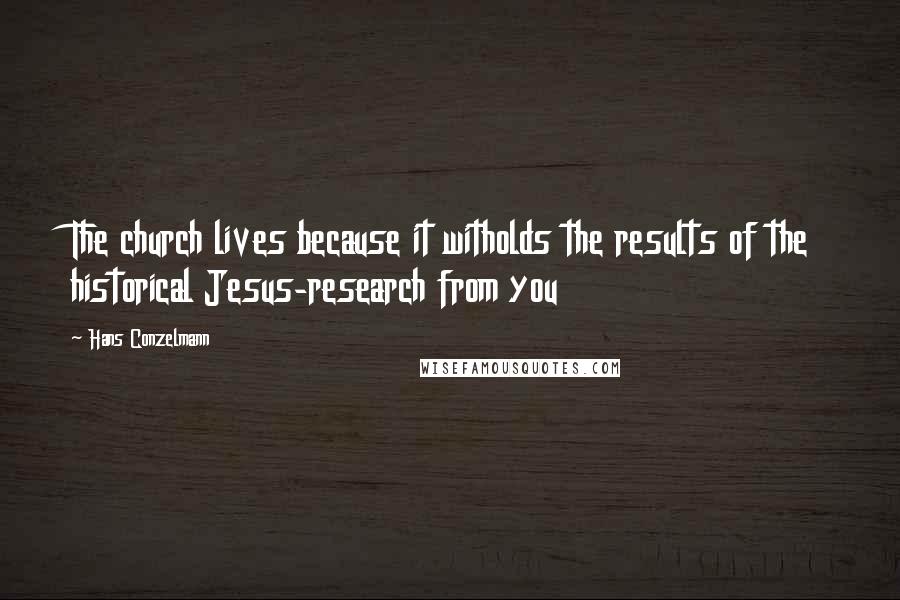 Hans Conzelmann Quotes: The church lives because it witholds the results of the historical Jesus-research from you