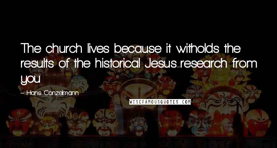 Hans Conzelmann Quotes: The church lives because it witholds the results of the historical Jesus-research from you